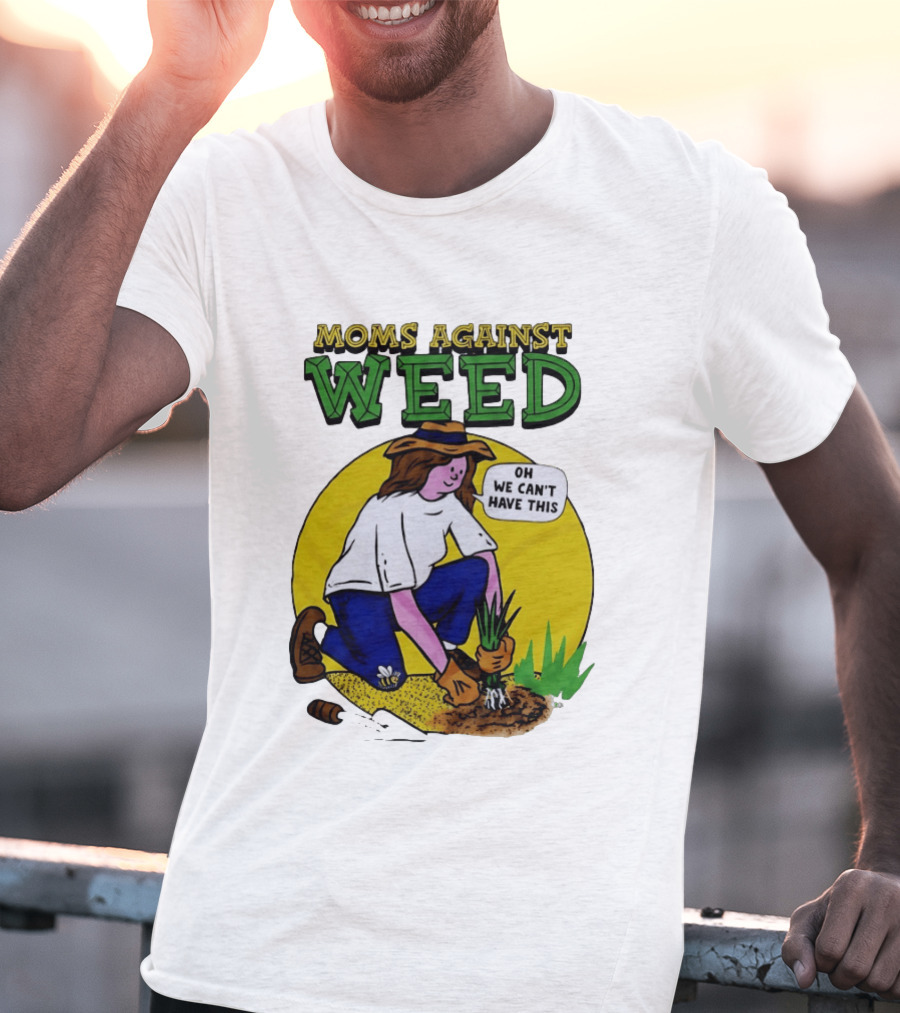 Moms Against Weed Oh We Can't Have This Gardening T-Shirt
