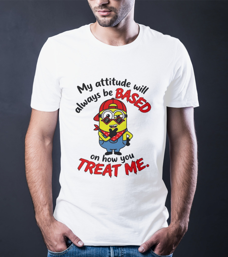 My Attitude Will Always Be Based On How You Treat Me Minion T-Shirt