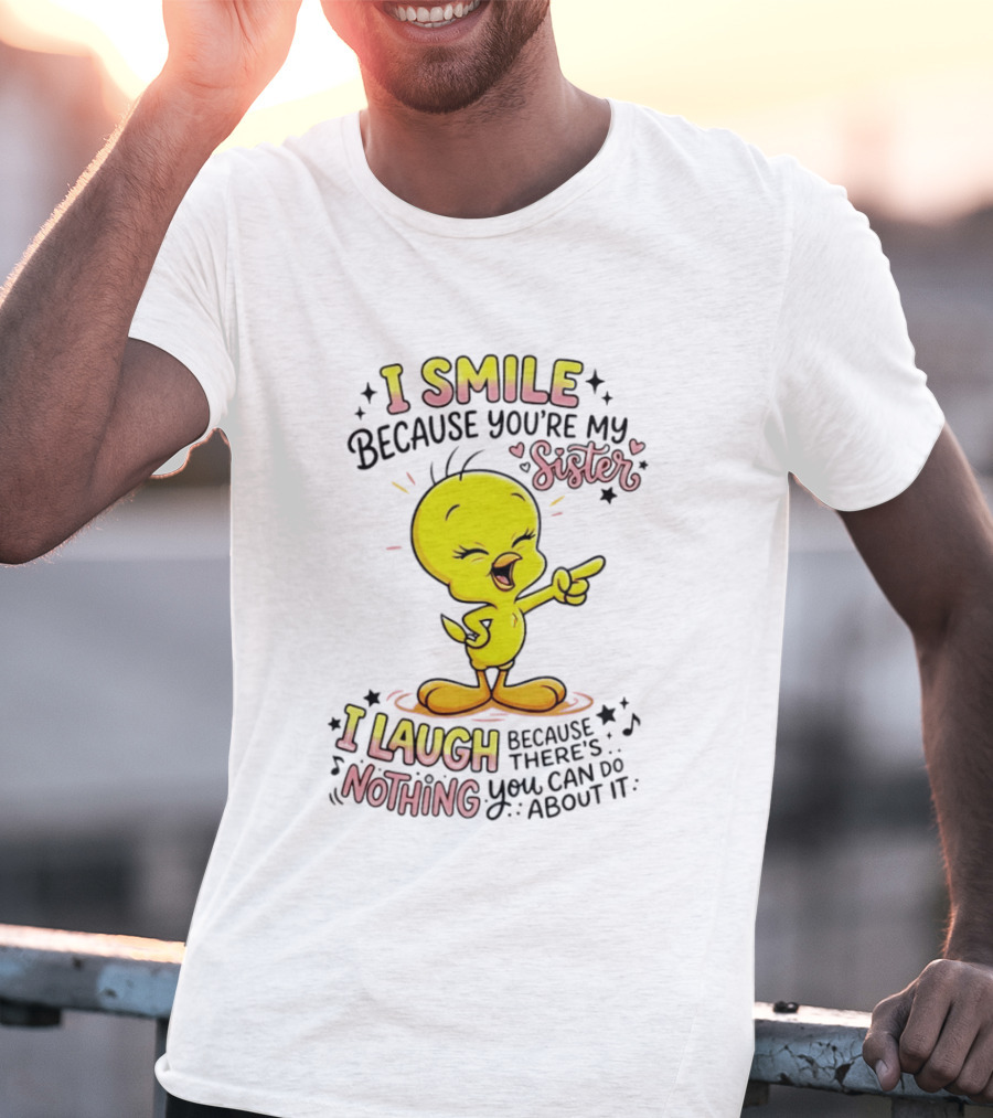 Tweety Bird I Smile Because You're My Sister I Laugh Because There's Nothing You Can Do About It T-Shirt