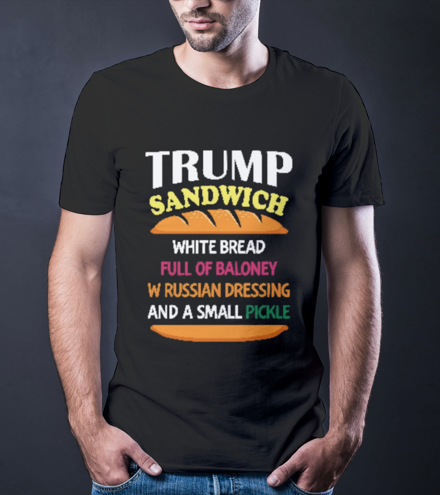 Trump Sandwich White Bread Full Of Baloney Russian Dressing Small Pickle T-Shirt