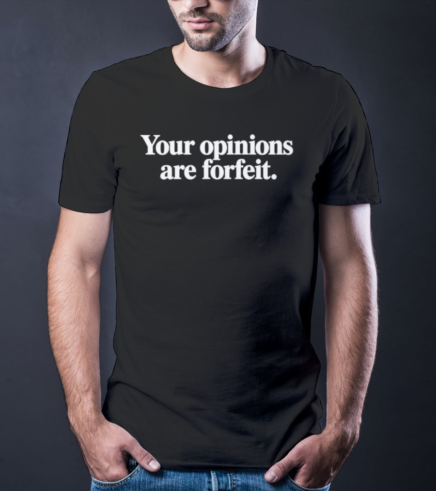 Your Opinions Are Forfeit T-Shirt