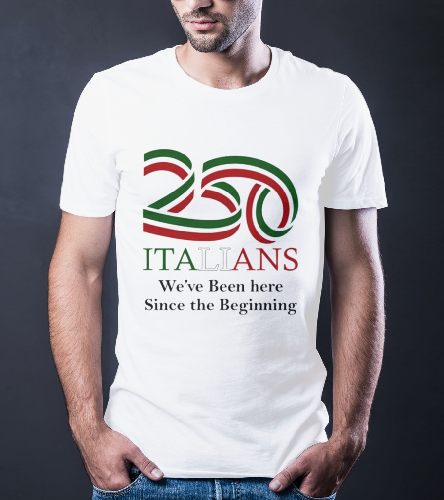 250 Italians We've Been Here Since The Beginning T-Shirt