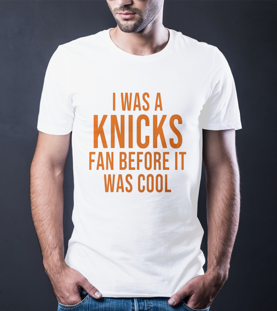 I Was A Knicks Fan Before It Was T-Shirt