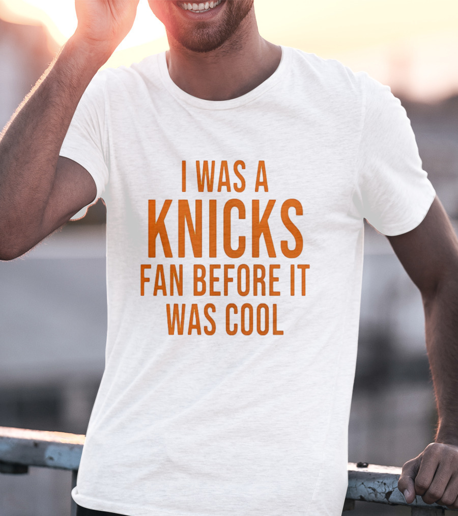 I Was A Knicks Fan Before It Was T-Shirt