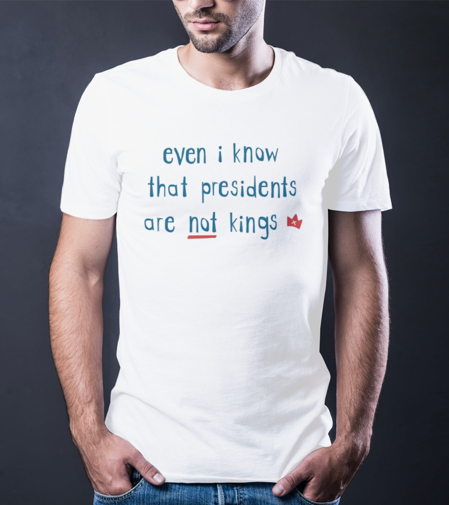 Even I Know That Presidents Are Not Kings Iconic Quote With Red Crown T-Shirt