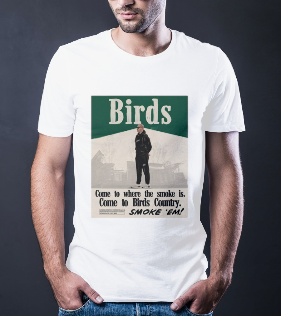 Birds Philadelphia Eagles Come To Where The Smoke Is Come To Birds Country Smoke 'Em T-Shirt