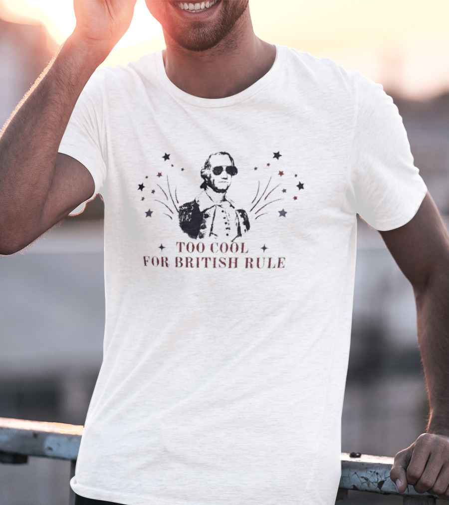 Too Cool For British Rule George Washington Patriotic Stars And Stripes T-Shirt