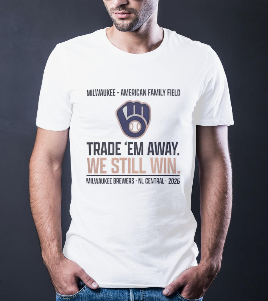 Milwaukee Brewers Trade 'Em Away We Still Win American Family Field NL Central 2026 T-Shirt