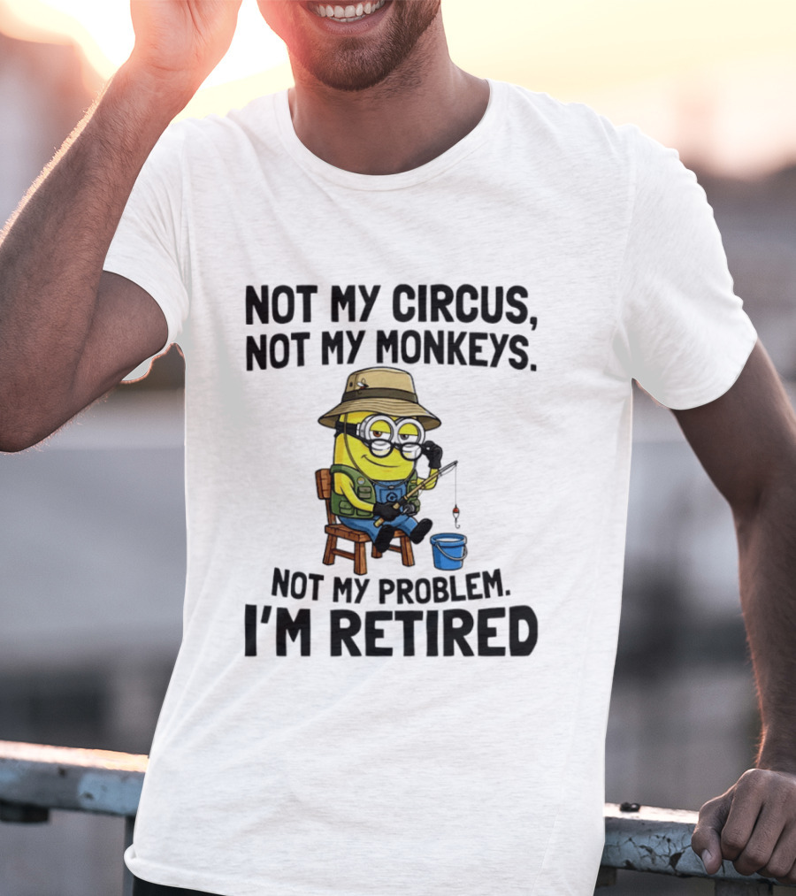 Not My Circus Not My Monkeys Not My Problem I'm Retired Minion Fishing T-Shirt