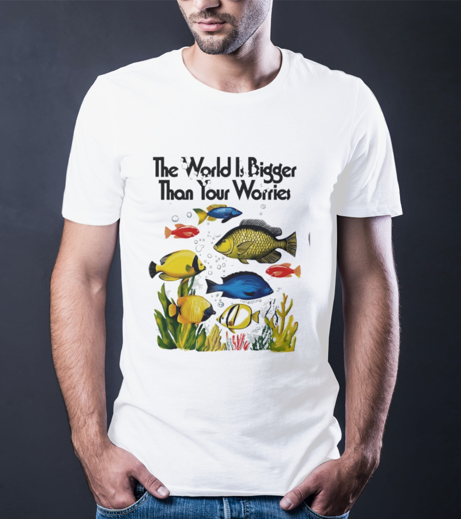 The World Is Bigger Than Your Worries Colorful Fishes In Ocean Scene T-Shirt