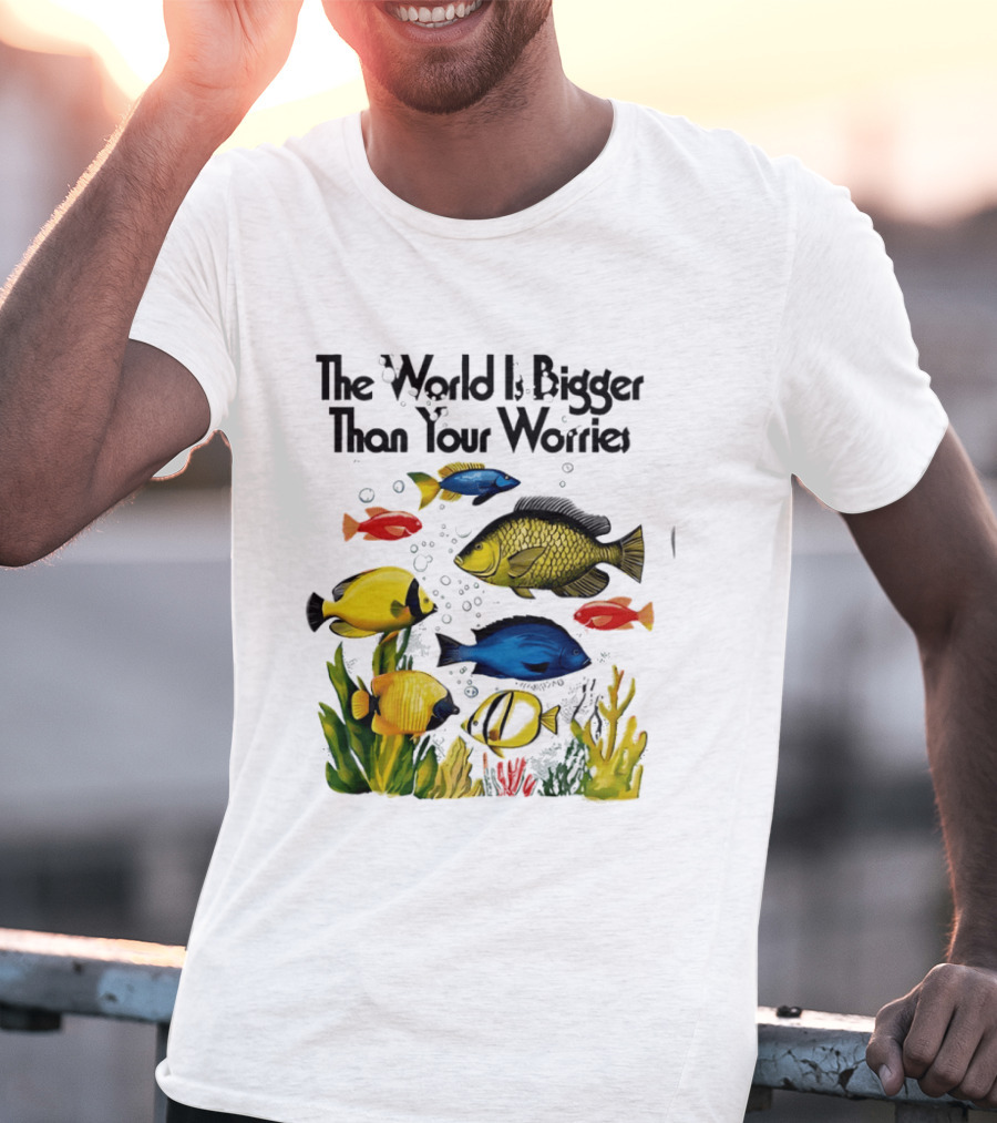 The World Is Bigger Than Your Worries Colorful Fishes In Ocean Scene T-Shirt