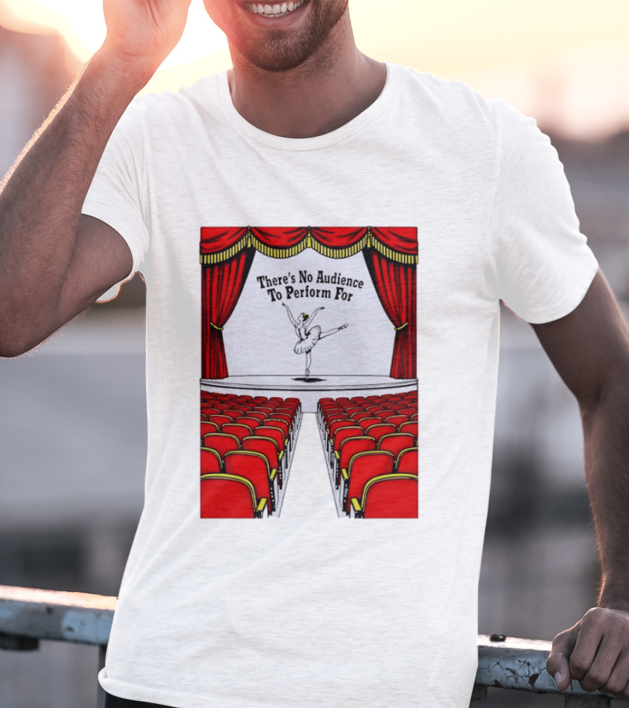 There's No Audience To Perform For Ballet Stage Scene T-Shirt