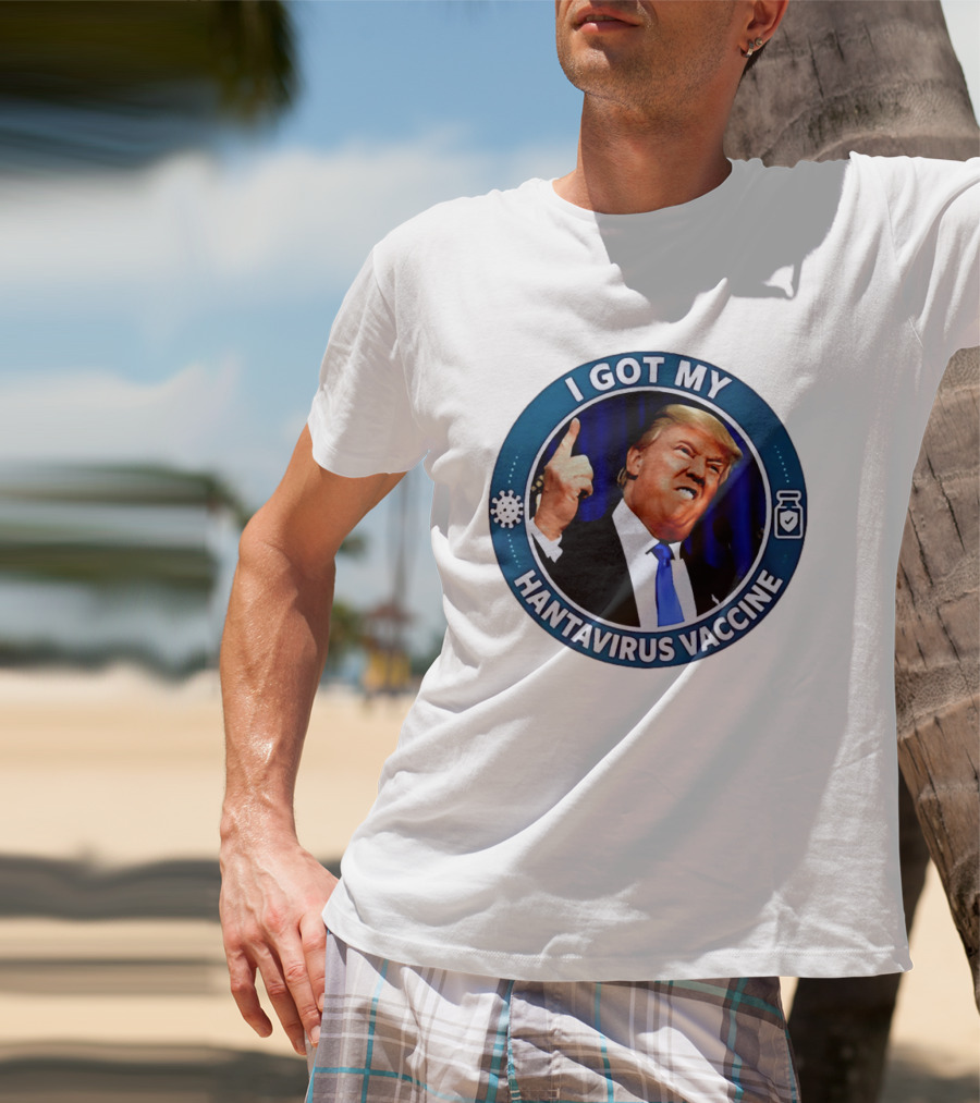I Got My Hantavirus Vaccine Trump T-Shirt