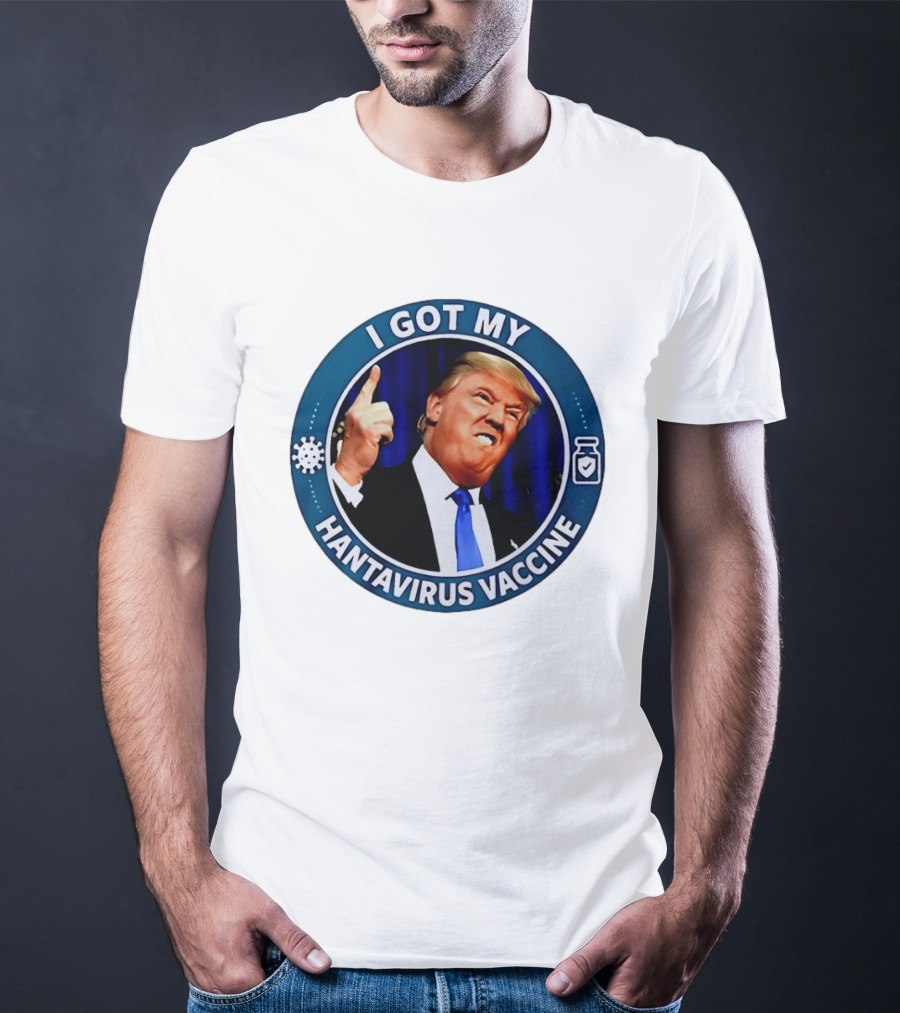 I Got My Hantavirus Vaccine Trump T-Shirt