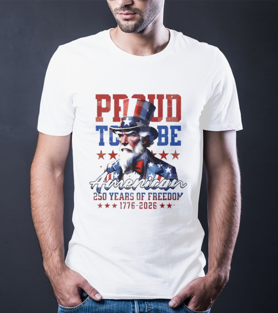Proud To Be American Uncle Sam 250 Years Of Freedom 1776 2026 T-Shirt