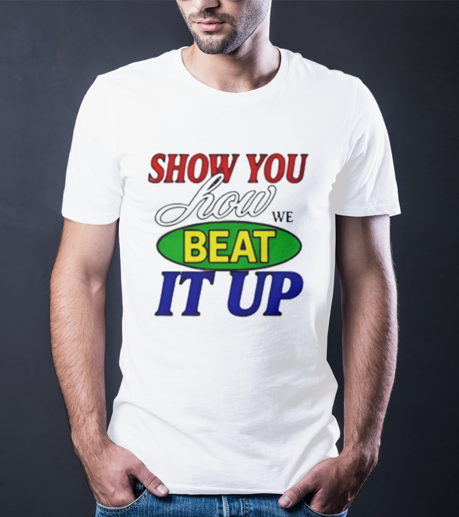 Show You How We Beat It Up T-Shirt