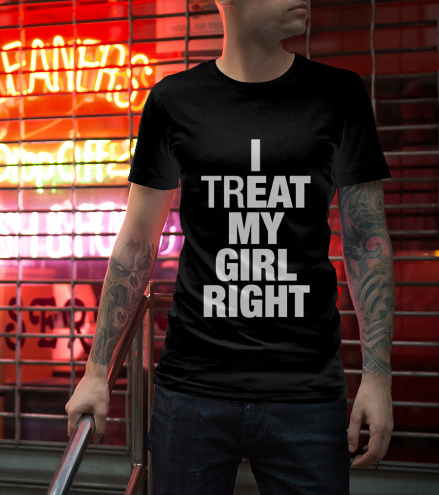 I Treat My Girl Right T-Shirt