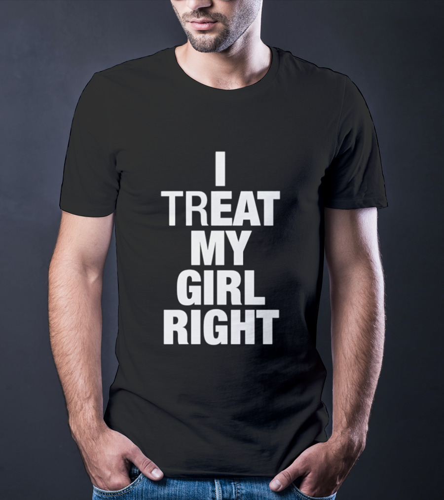 I Treat My Girl Right T-Shirt