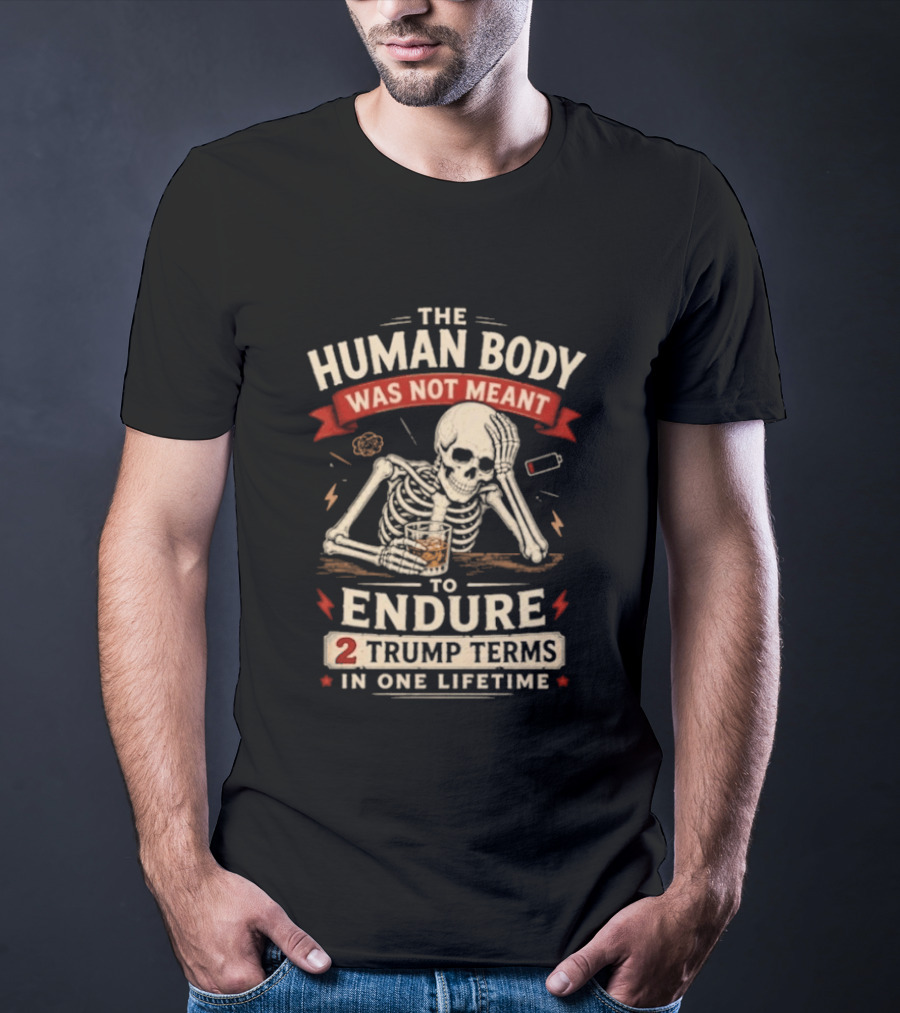 The Human Body Was Not Meant To Endure 2 Trump Terms In One Lifetime Skeleton T-Shirt