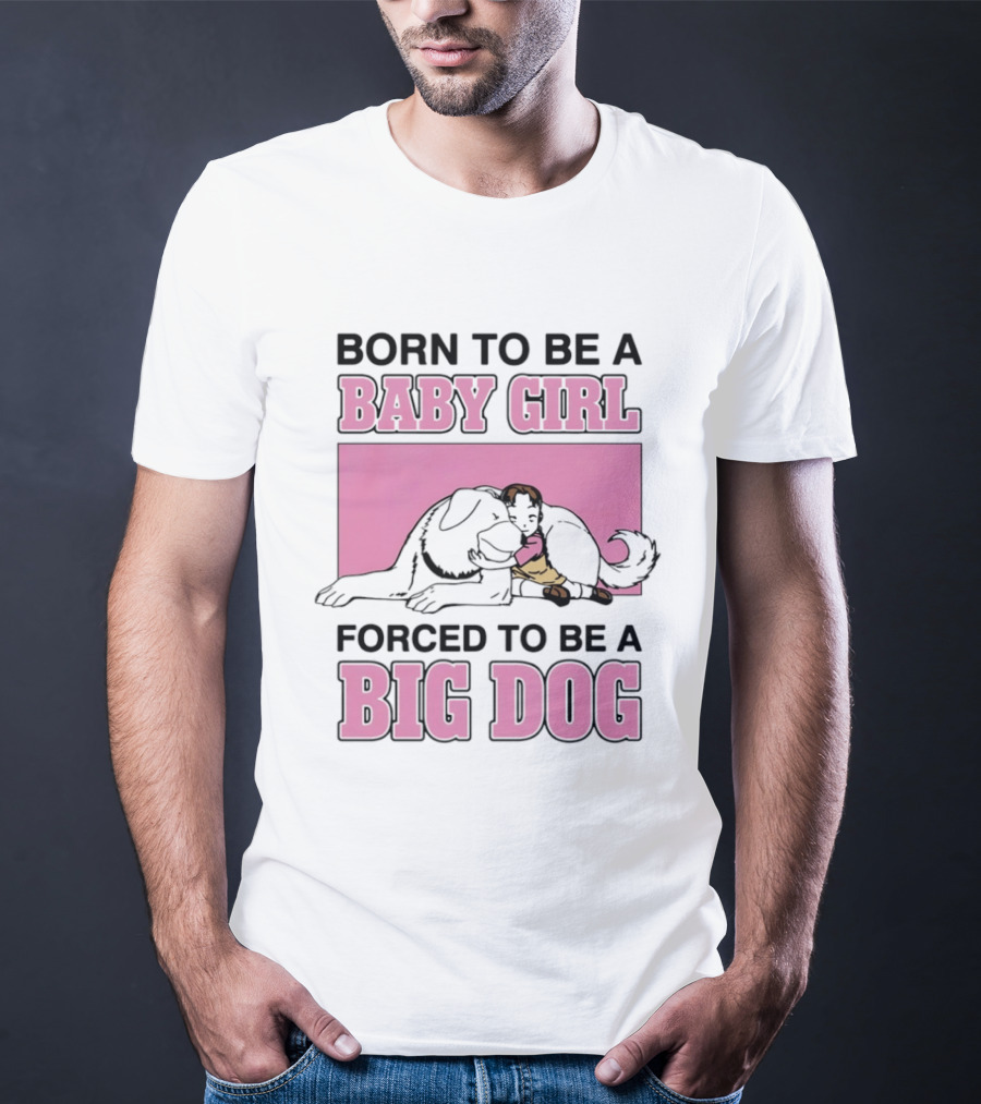 Born To Be A Baby Girl Forced To Be A Big Dog With Puppy And Dog Hugging On Pink T-Shirt