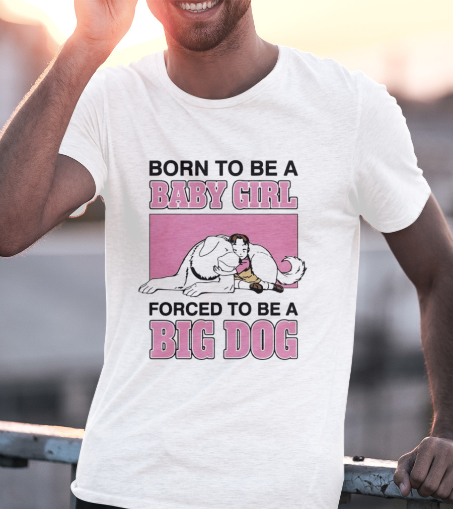 Born To Be A Baby Girl Forced To Be A Big Dog With Puppy And Dog Hugging On Pink T-Shirt