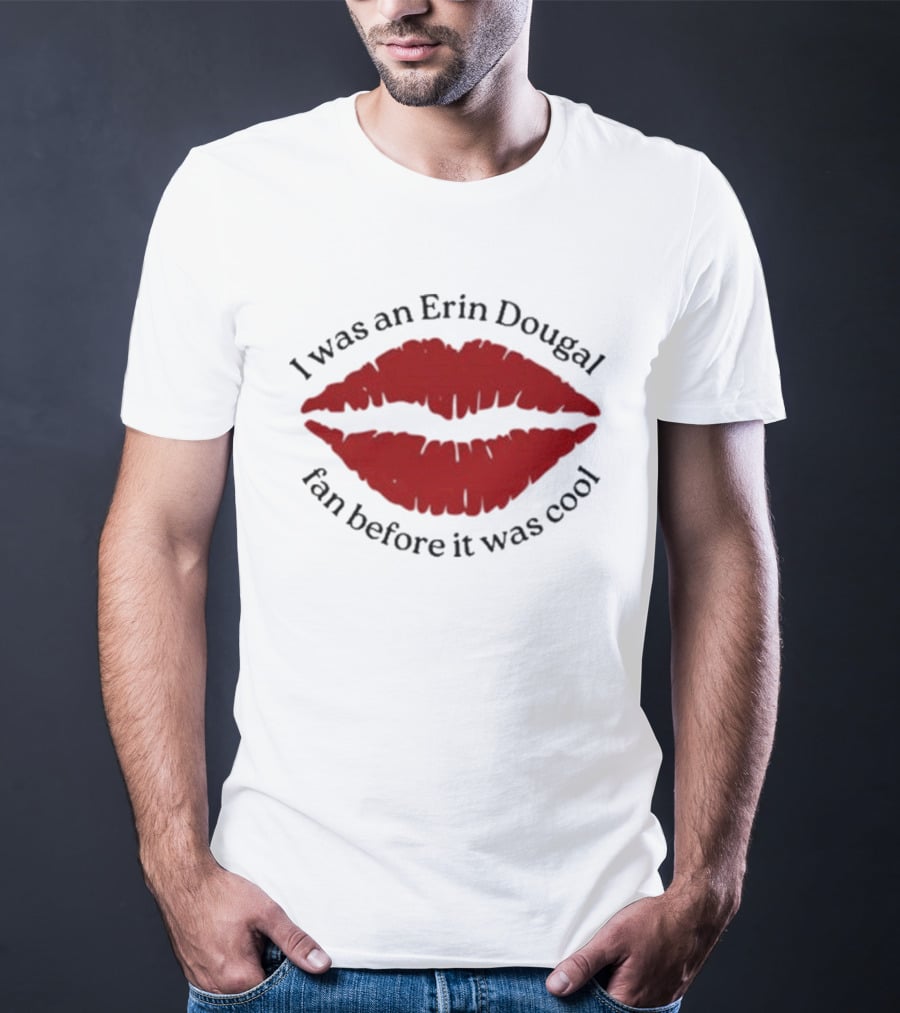 I Was An Erin Dougal Fan Before It Was Cool Lips T-Shirt