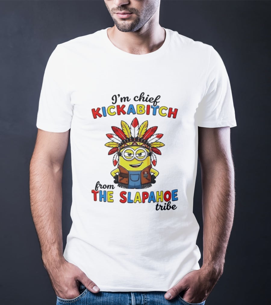 I'm Chief Kickabitch From The Slapahoe Tribe Minion T-Shirt