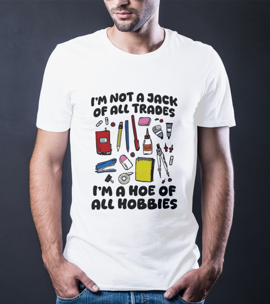 I'm Not A Jack Of All Trades I'm A Hoe Of All Hobbies Craft Tools T-Shirt