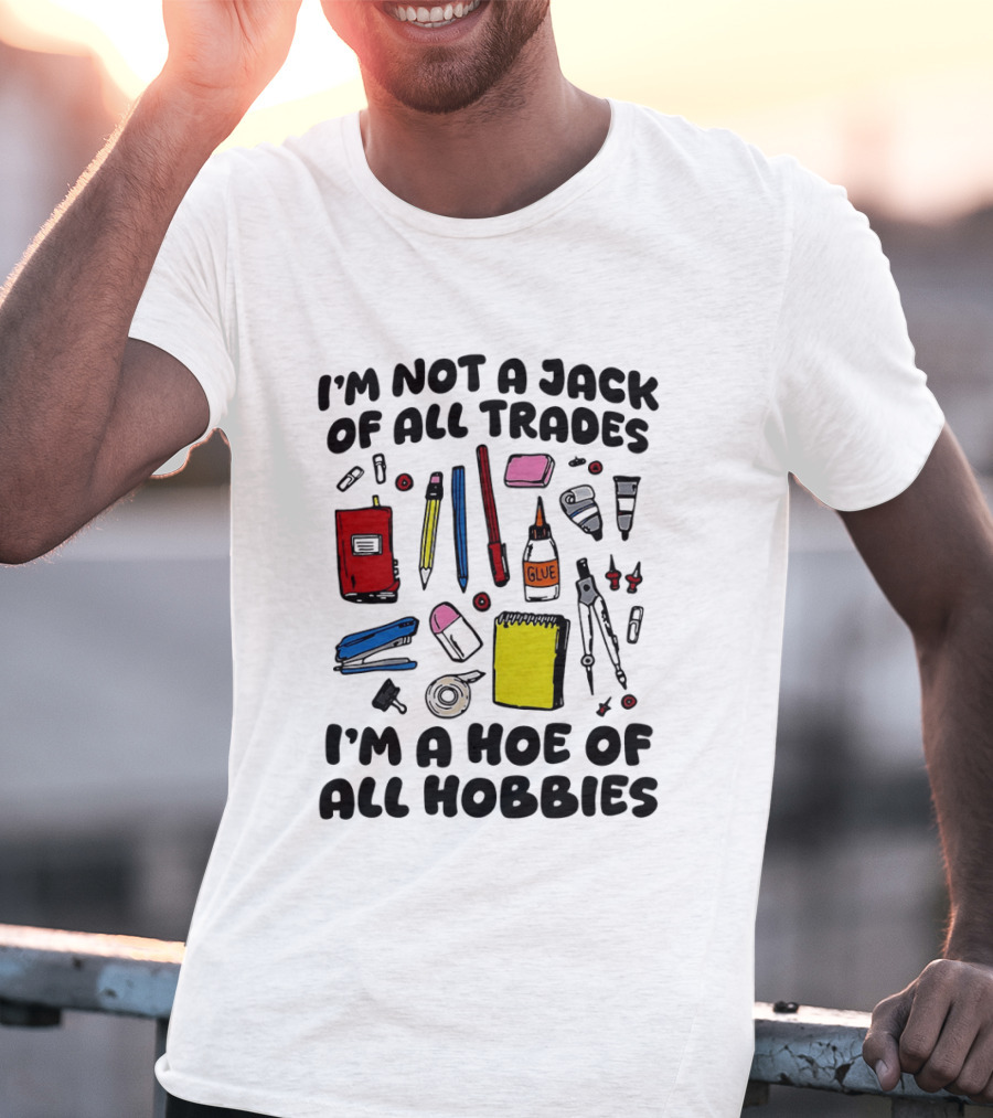 I'm Not A Jack Of All Trades I'm A Hoe Of All Hobbies Craft Tools T-Shirt