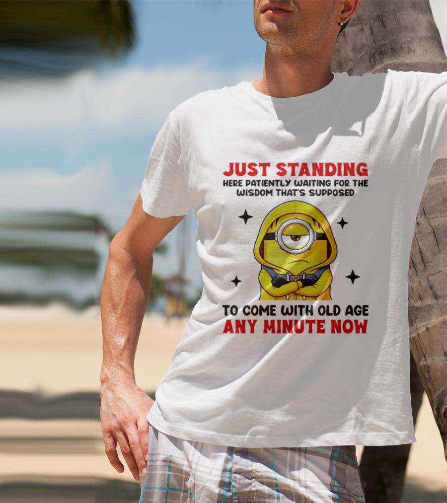 Just Standing Here Patiently Waiting For The Wisdom That's Supposed To Come With Old Age Any Minute Now Minion T-Shirt