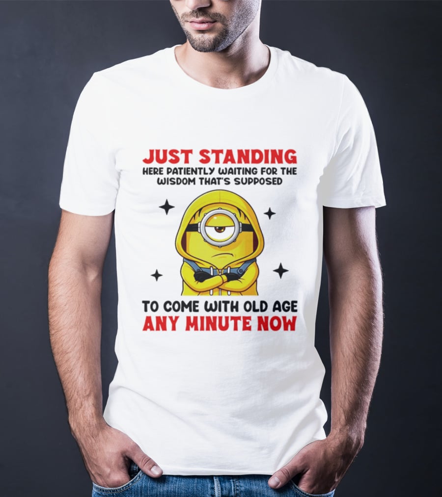 Just Standing Here Patiently Waiting For The Wisdom That's Supposed To Come With Old Age Any Minute Now Minion T-Shirt