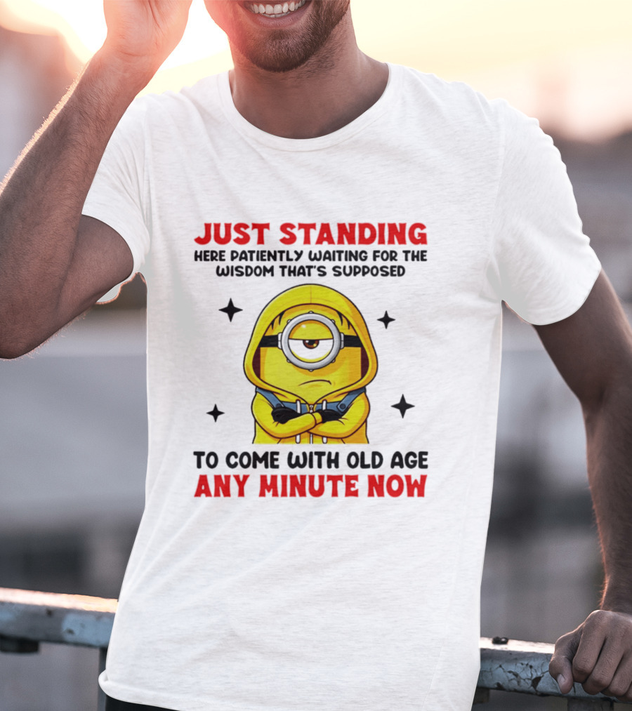 Just Standing Here Patiently Waiting For The Wisdom That's Supposed To Come With Old Age Any Minute Now Minion T-Shirt