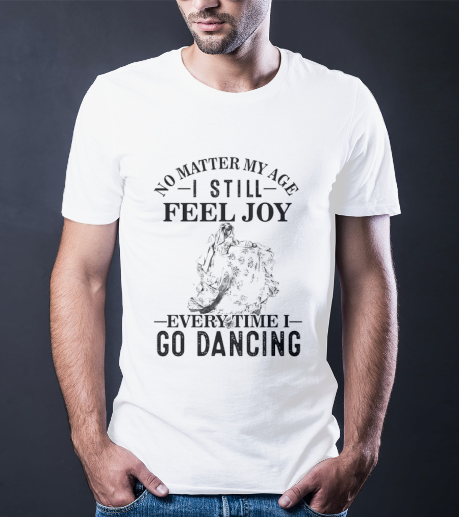 No Matter My Age I Still Feel Joy Every Time I Go Dancing T-Shirt