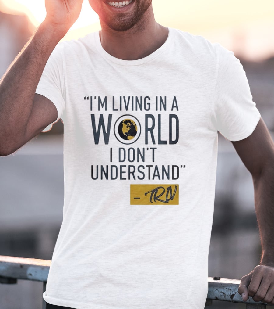 I'm Living In A World I Don't Understand TRN Quote By Mike Trivisonno T-Shirt