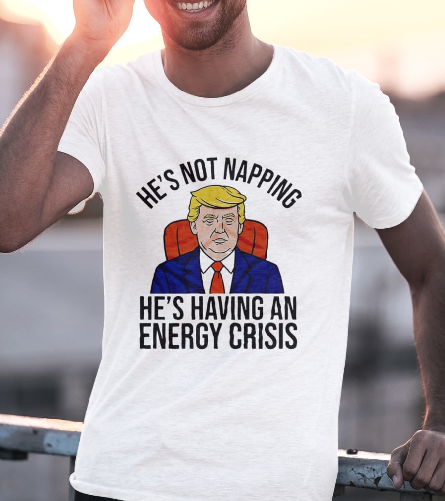 He's Not Napping He's Having An Energy Crisis Trump Suit Political Humor T-Shirt