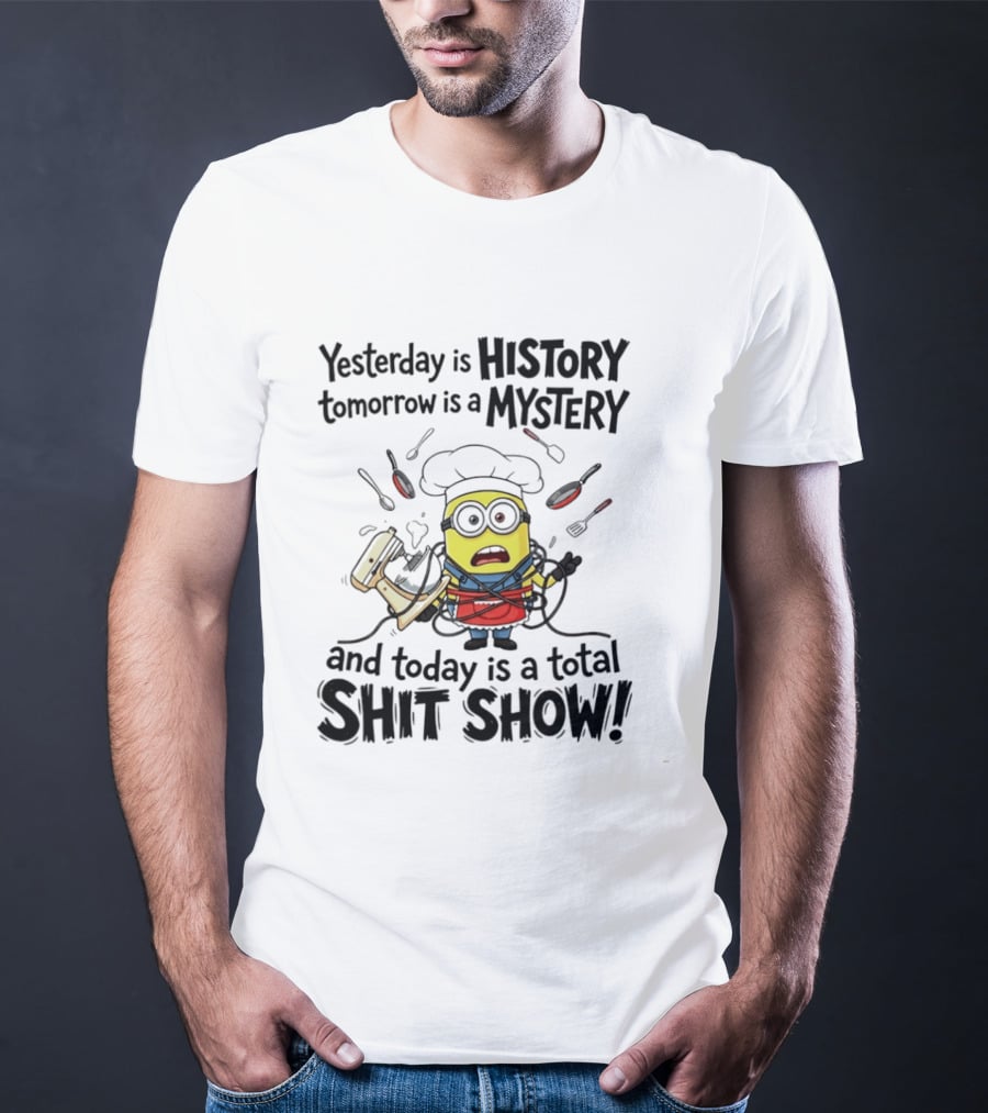 Yesterday Is History Tomorrow Is A Mystery And Today Is A Total Shit Show Minion Chef Chaos T-Shirt