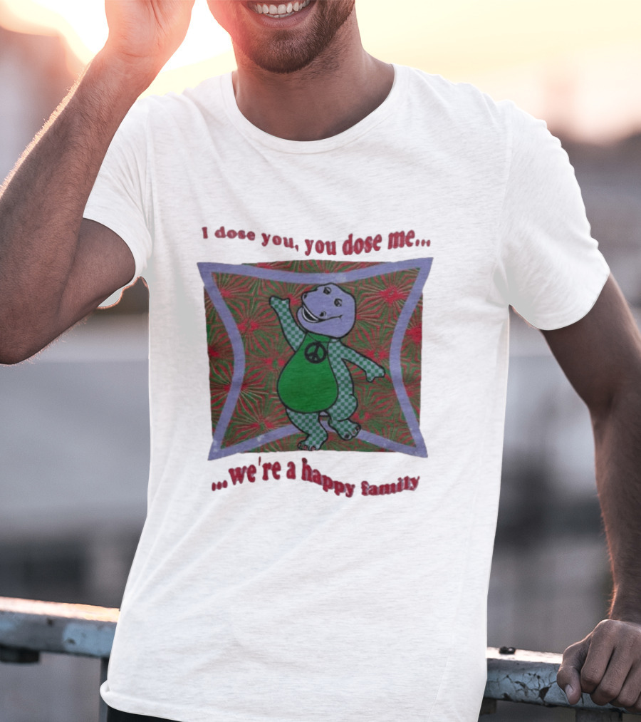 Barney I Dose You You Dose Me Psychedelic Hippie Peace We're A Happy Family T-Shirt