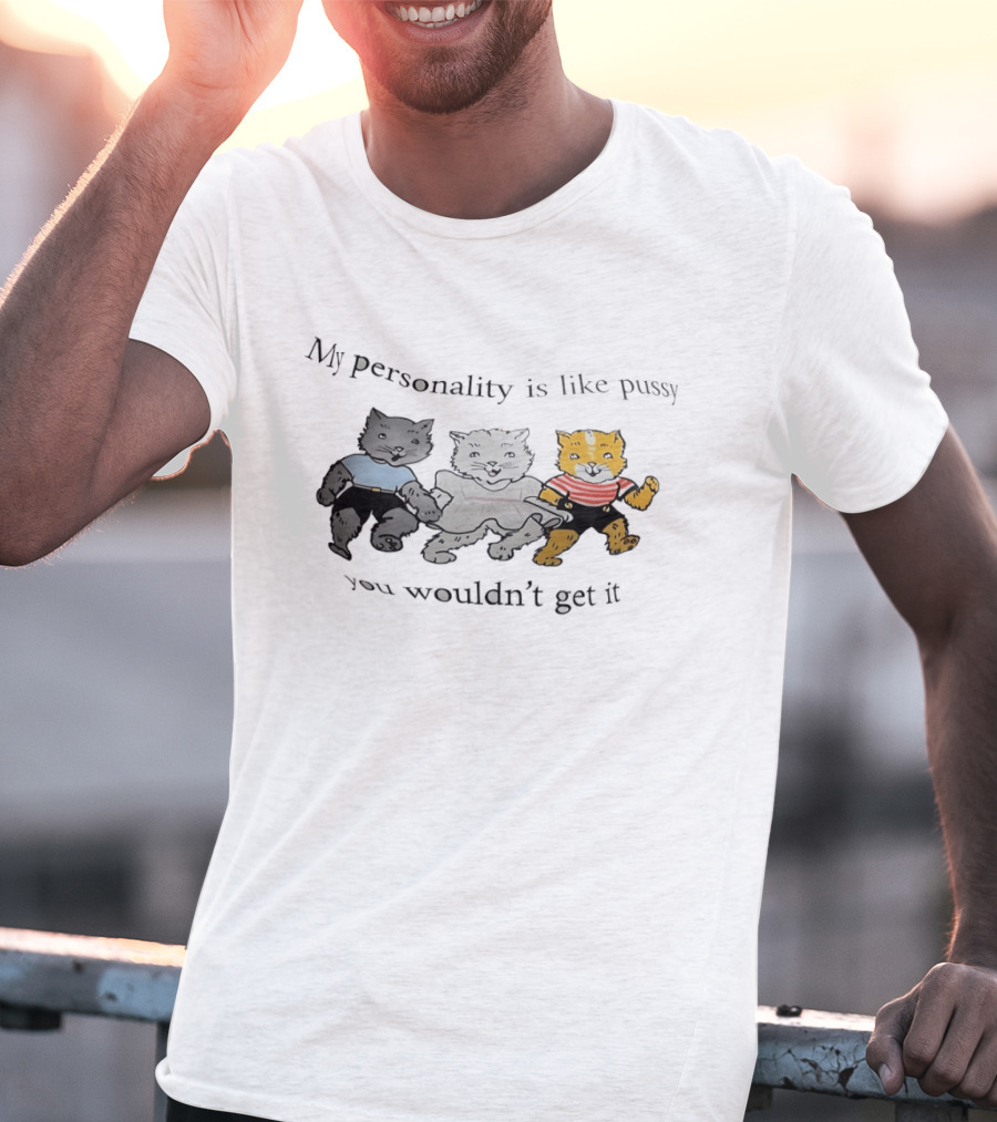 My Personality Is Like Pussy You Wouldn't Get It Cats Trio T-Shirt