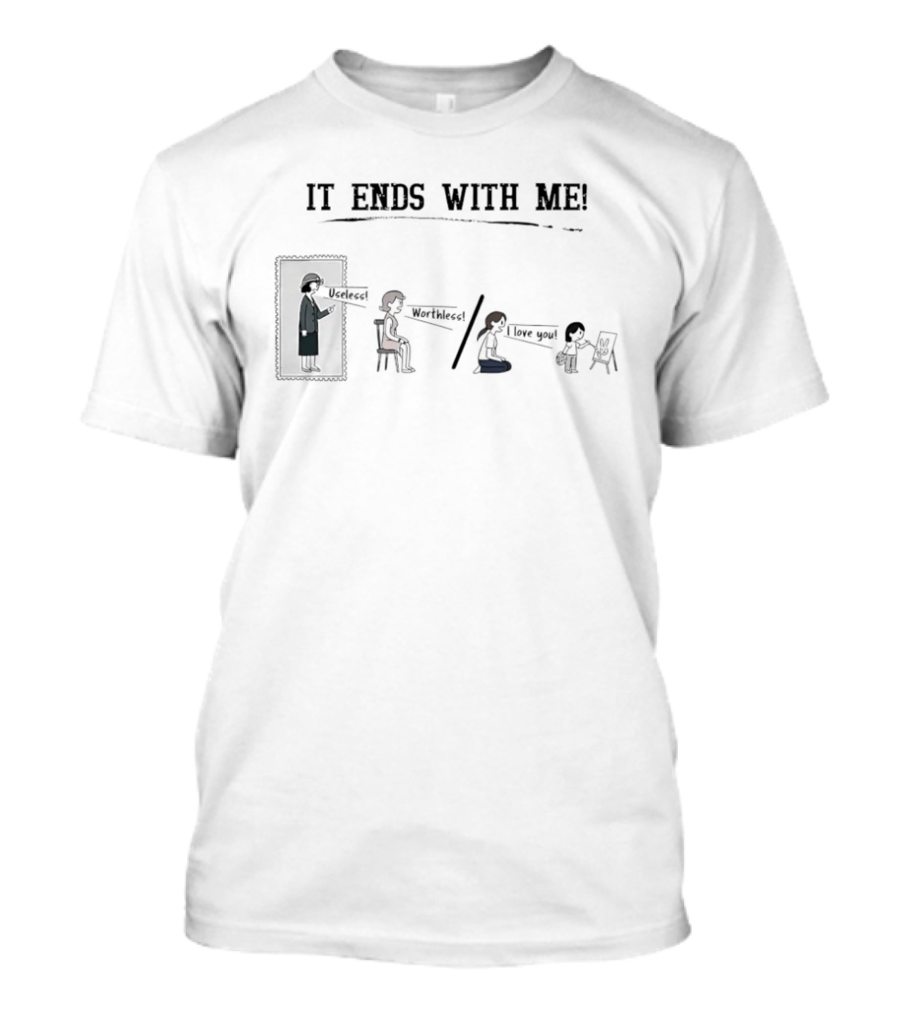 It Ends With Me Useless Worthless I Love You Cycle Breaking Message T-Shirt