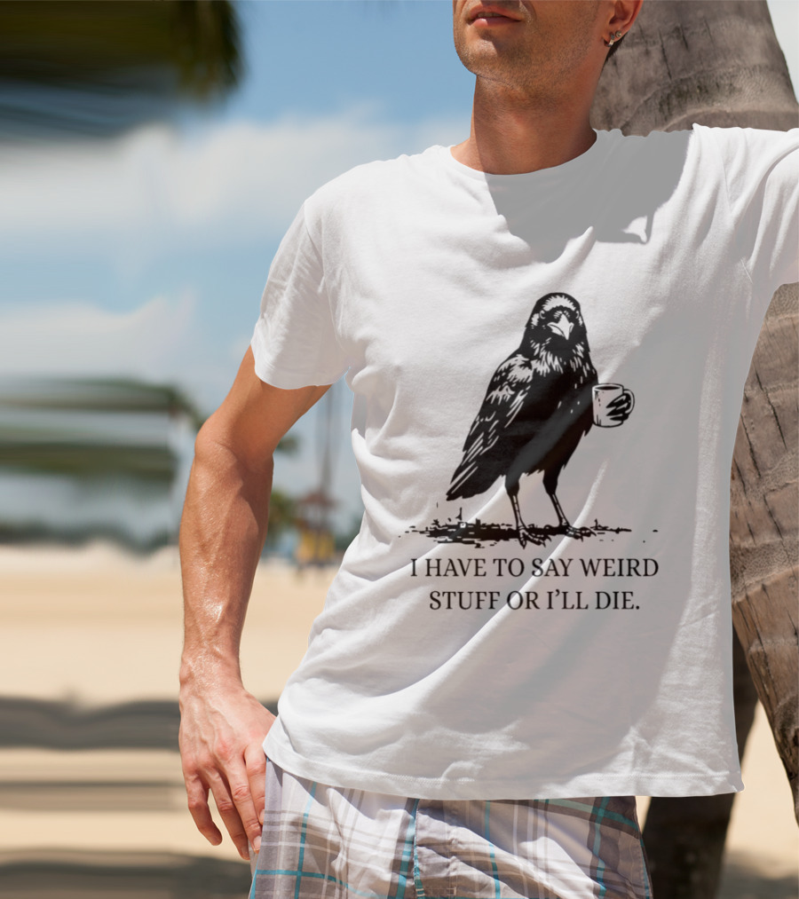 Crow Coffee I Have To Say Weird Stuff Or I'll Die T-Shirt