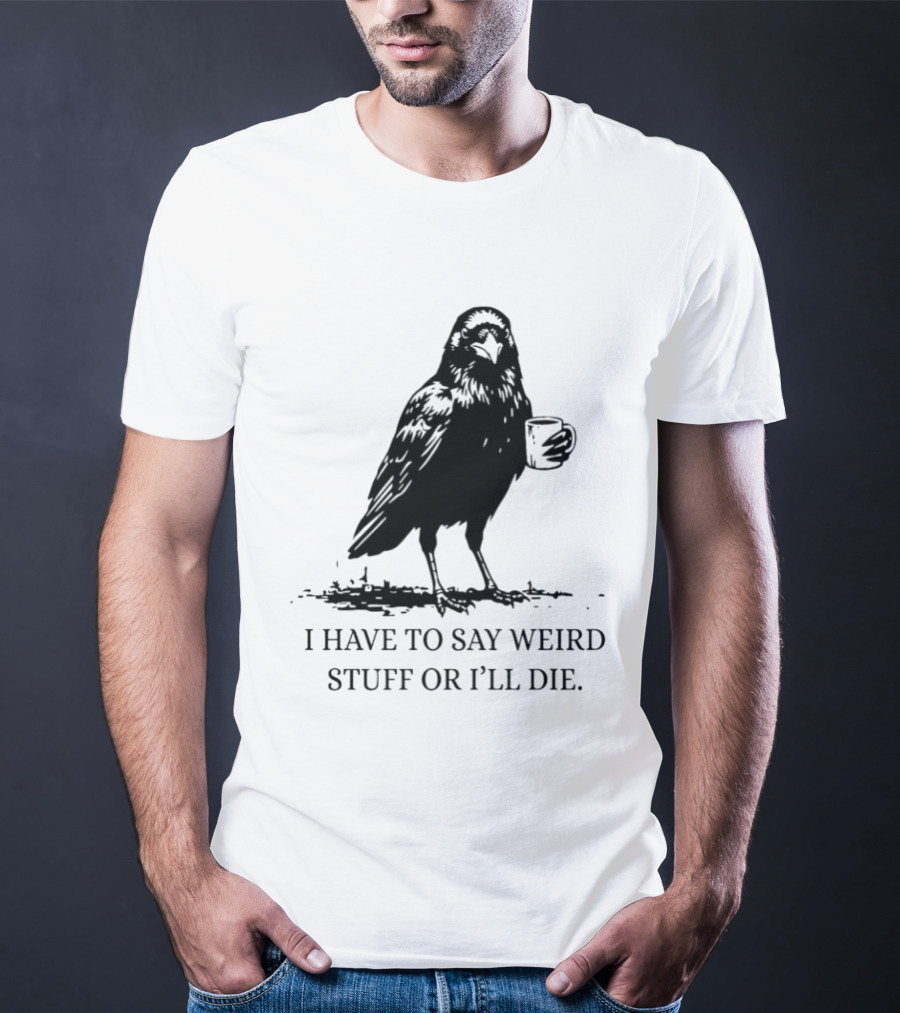 Crow Coffee I Have To Say Weird Stuff Or I'll Die T-Shirt