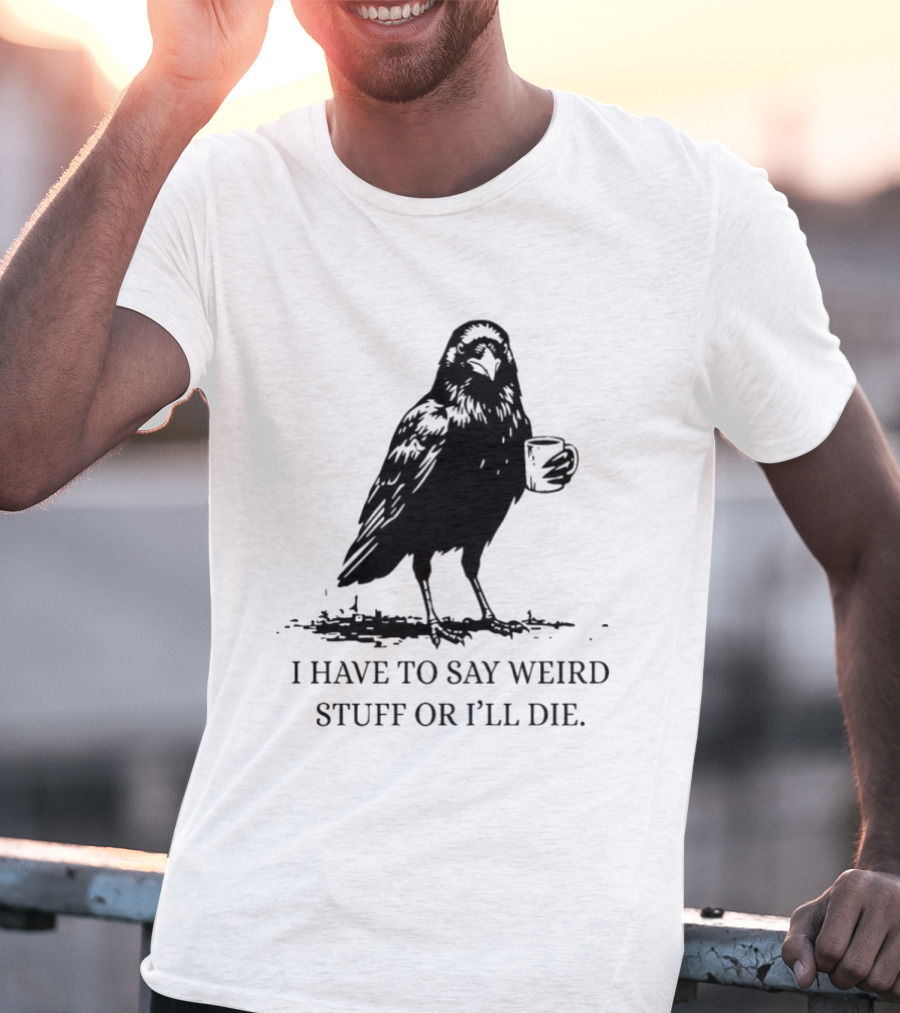 Crow Coffee I Have To Say Weird Stuff Or I'll Die T-Shirt