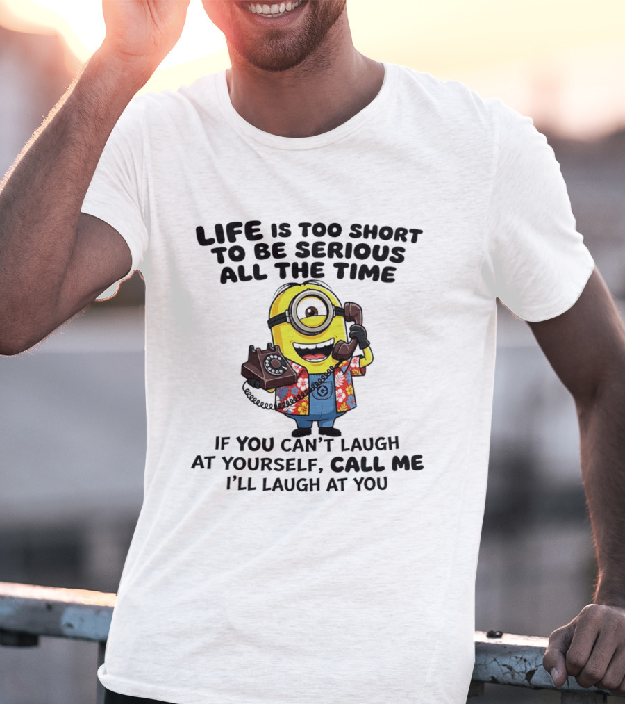 Life Is Too Short To Be Serious Minion If You Can't Laugh At Yourself Call Me I'll Laugh At You T-Shirt