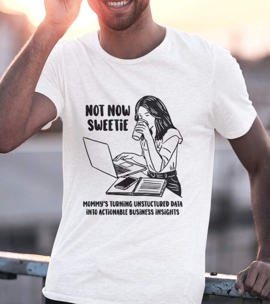 Not Now Sweetie Mommy's Turning Unstructured Data Into Actionable Business Insights Coffee And Laptop T-Shirt