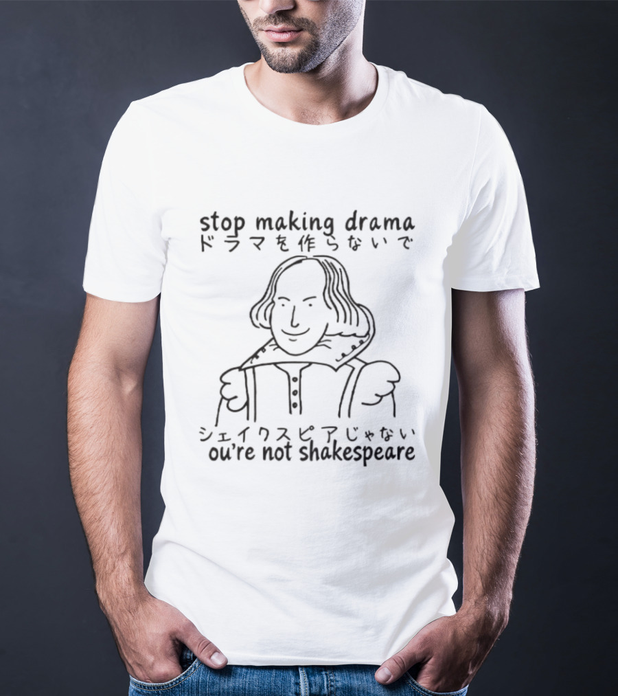 Stop Making Drama You're Not Shakespeare William Shakespeare T-Shirt