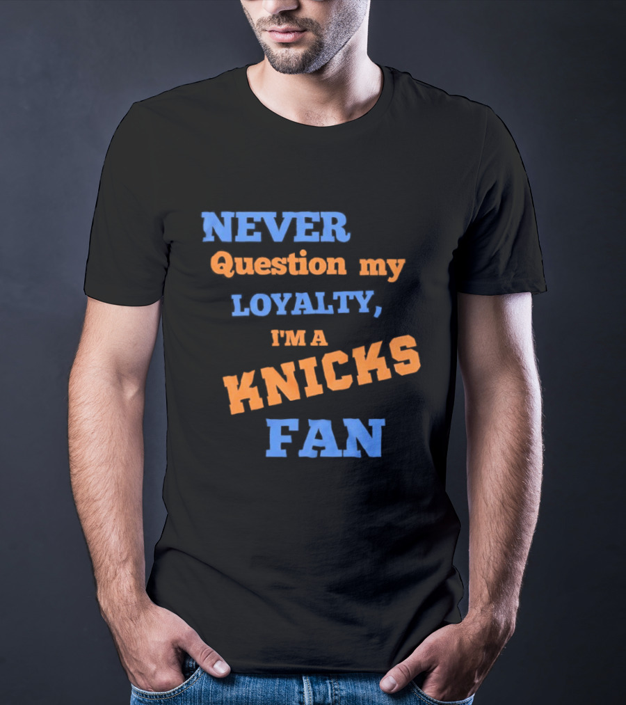 Never Question My Loyalty I'm A Knicks Fan T-Shirt