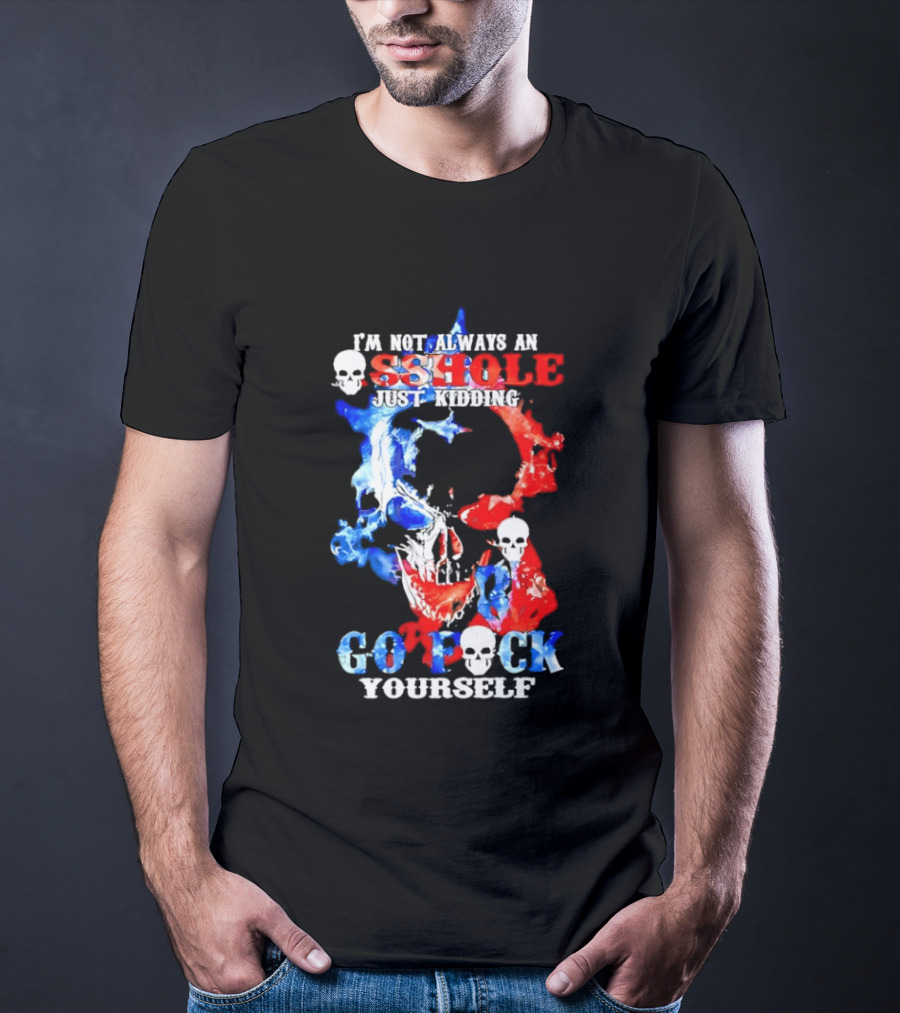 I'm Not Always An Asshole Just Kidding Go Fuck Yourself Skull T-Shirt