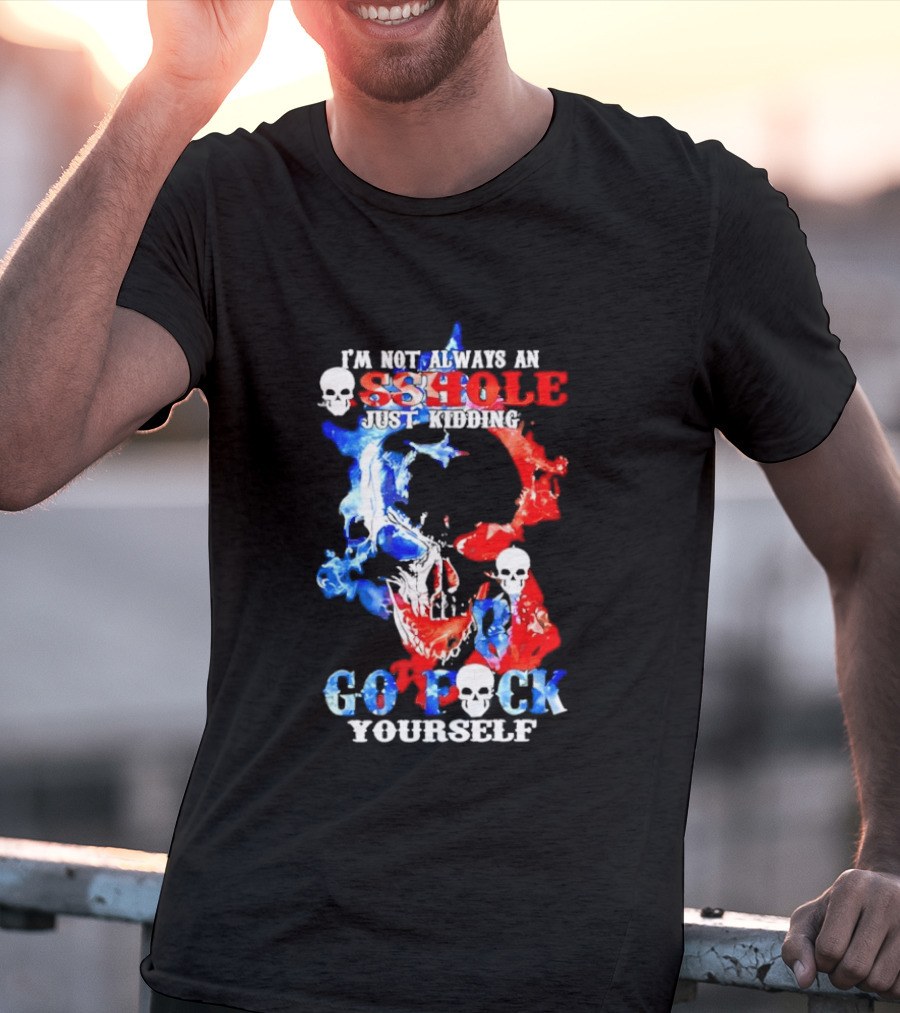 I'm Not Always An Asshole Just Kidding Go Fuck Yourself Skull T-Shirt