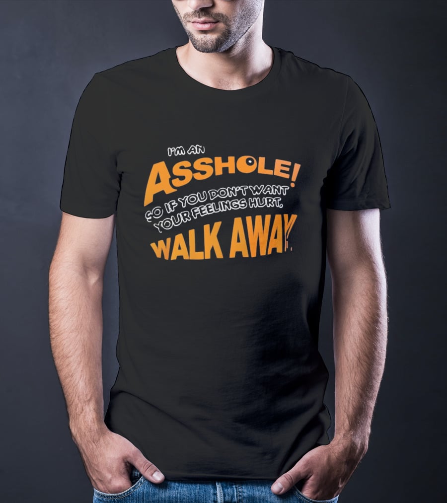 I'm An Asshole So If You Don't Want Your Feelings Hurt Walk Away T-Shirt