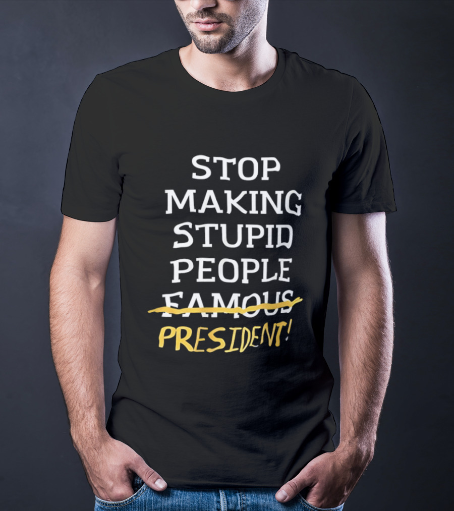 Stop Making Stupid People President Advocacy Message T-Shirt